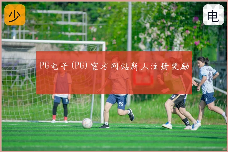 PG电子(PG)官方网站新人注册奖励