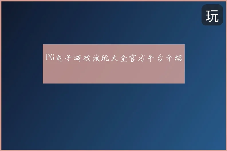PG电子游戏试玩大全官方平台介绍