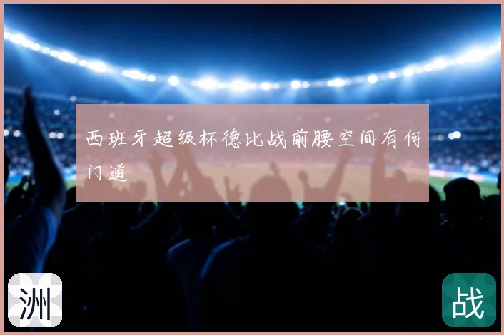 西班牙超级杯德比战前腰空间有何门道