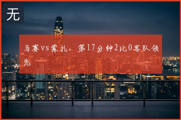 马赛vs蒙扎，第17分钟2比0客队领先
