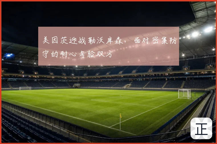 美因茨迎战勒沃库森，面对密集防守的耐心考验双方