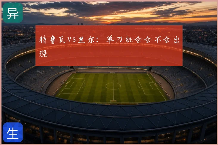 特鲁瓦vs里尔：单刀机会会不会出现
