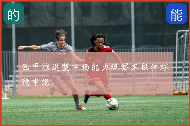 西甲推进型中场能力观察末段控球稳中场