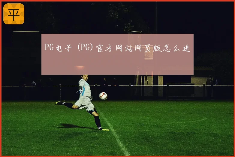 PG电子 (PG)官方网站网页版怎么进