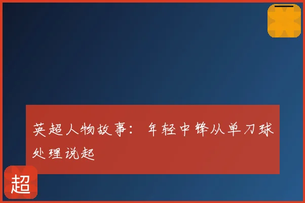 英超人物故事:年轻中锋从单刀球处理说起