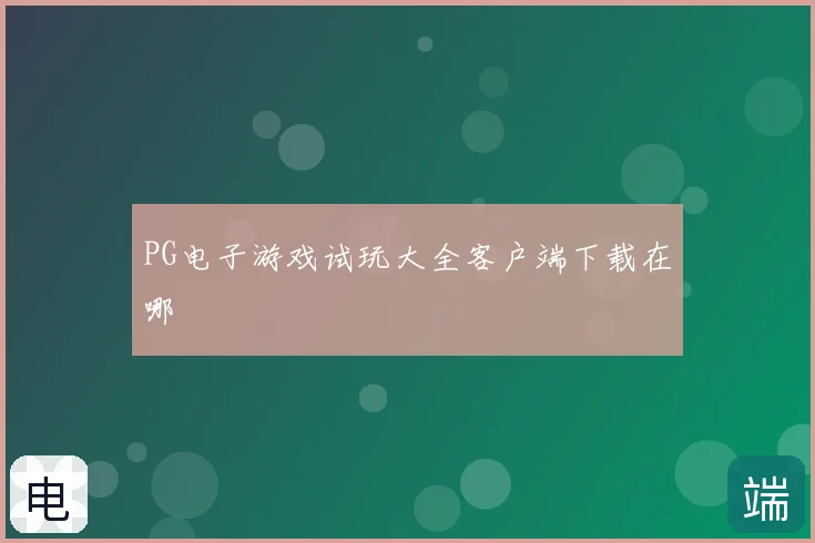PG电子游戏试玩大全客户端下载在哪