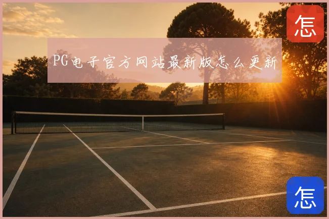 PG电子官方网站最新版怎么更新
