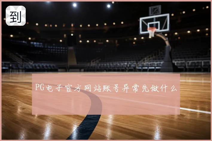 PG电子官方网站账号异常先做什么